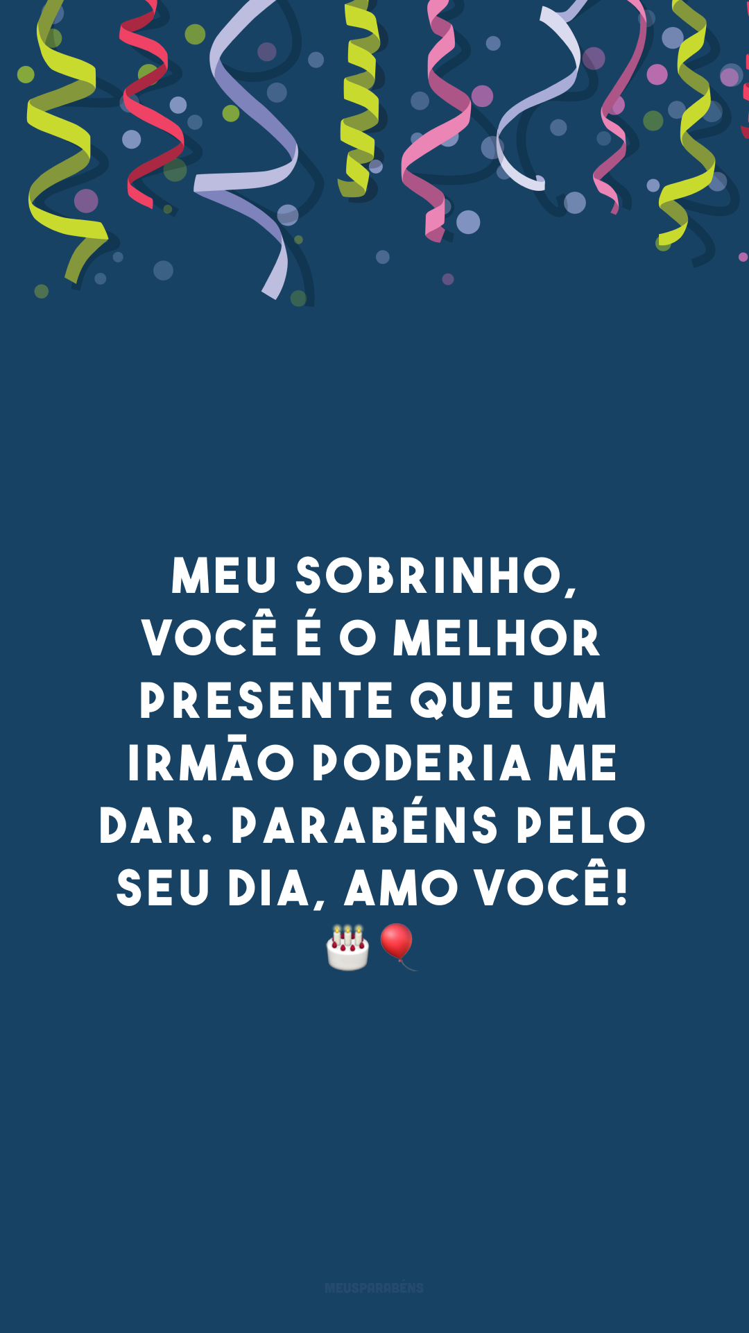 Meu sobrinho, você é o melhor presente que um irmão poderia me dar. Parabéns pelo seu dia, amo você! 🎂🎈