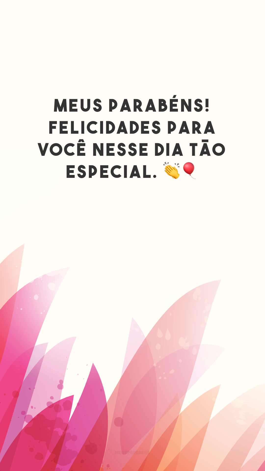 Meus parabéns! Felicidades para você nesse dia tão especial. 👏🎈