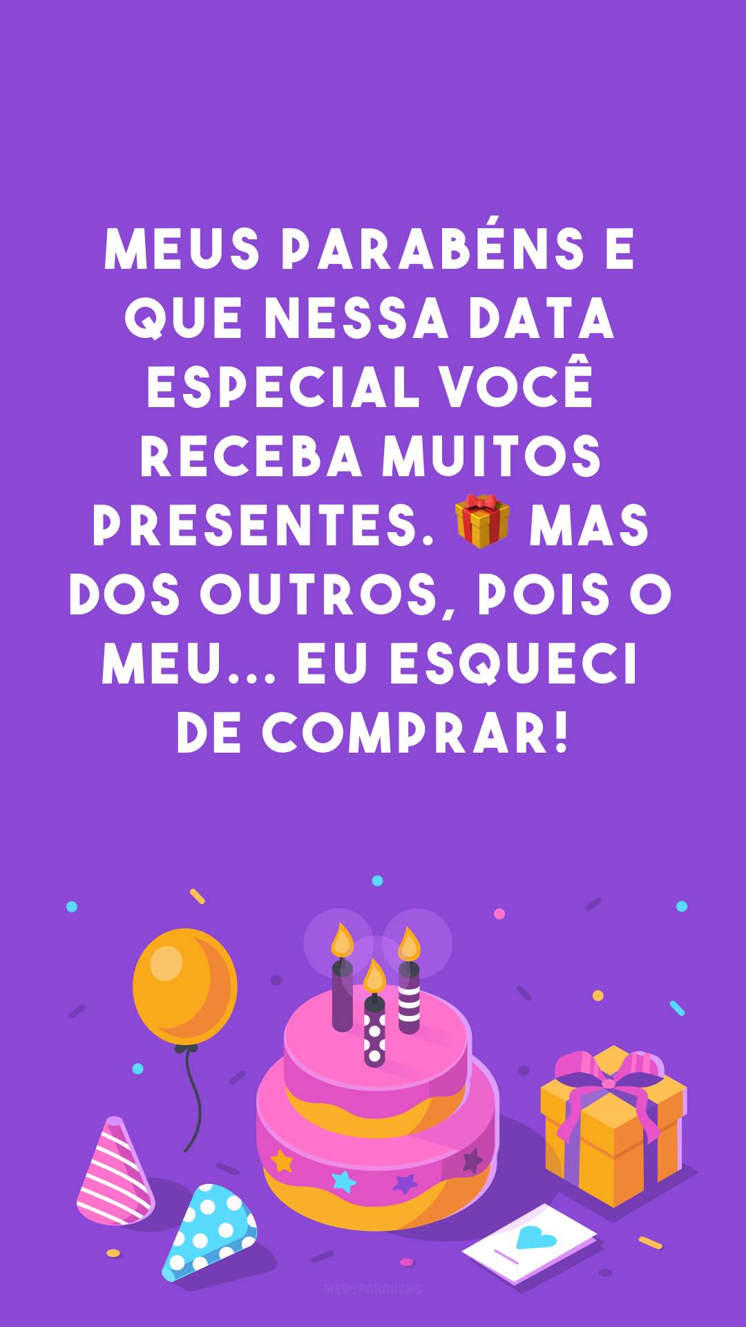 Meus parabéns e que nessa data especial você receba muitos presentes. 🎁 Mas dos outros, pois o meu... eu esqueci de comprar!