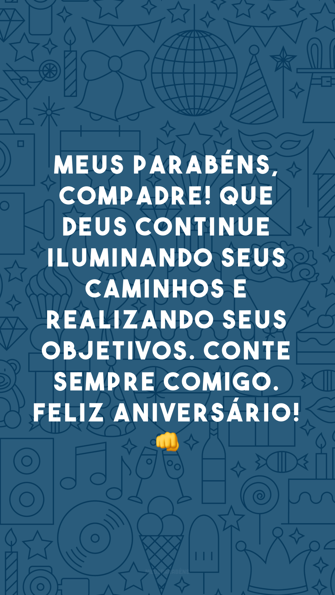 Meus parabéns, compadre! Que Deus continue iluminando seus caminhos e realizando seus objetivos. Conte sempre comigo. Feliz aniversário! 👊