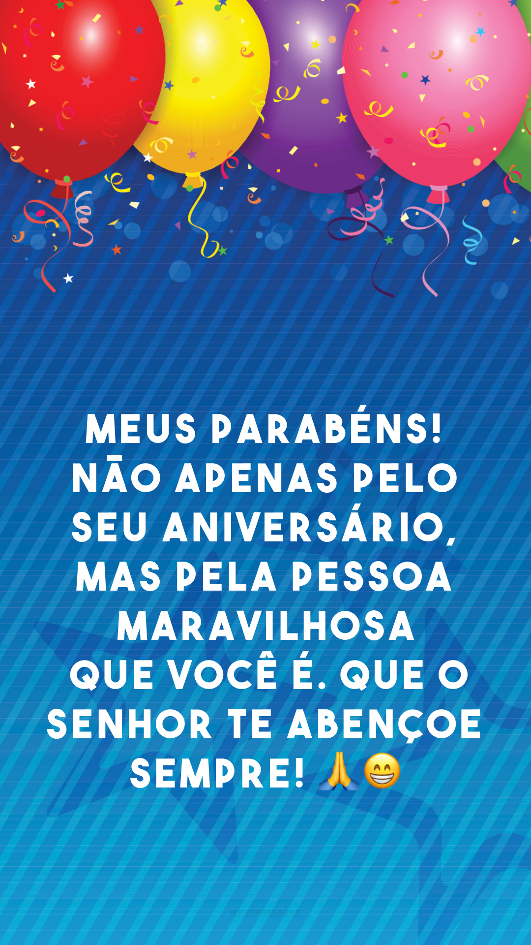 Meus parabéns! Não apenas pelo seu aniversário, mas pela pessoa maravilhosa que você é. Que o Senhor te abençoe sempre! 🙏😁