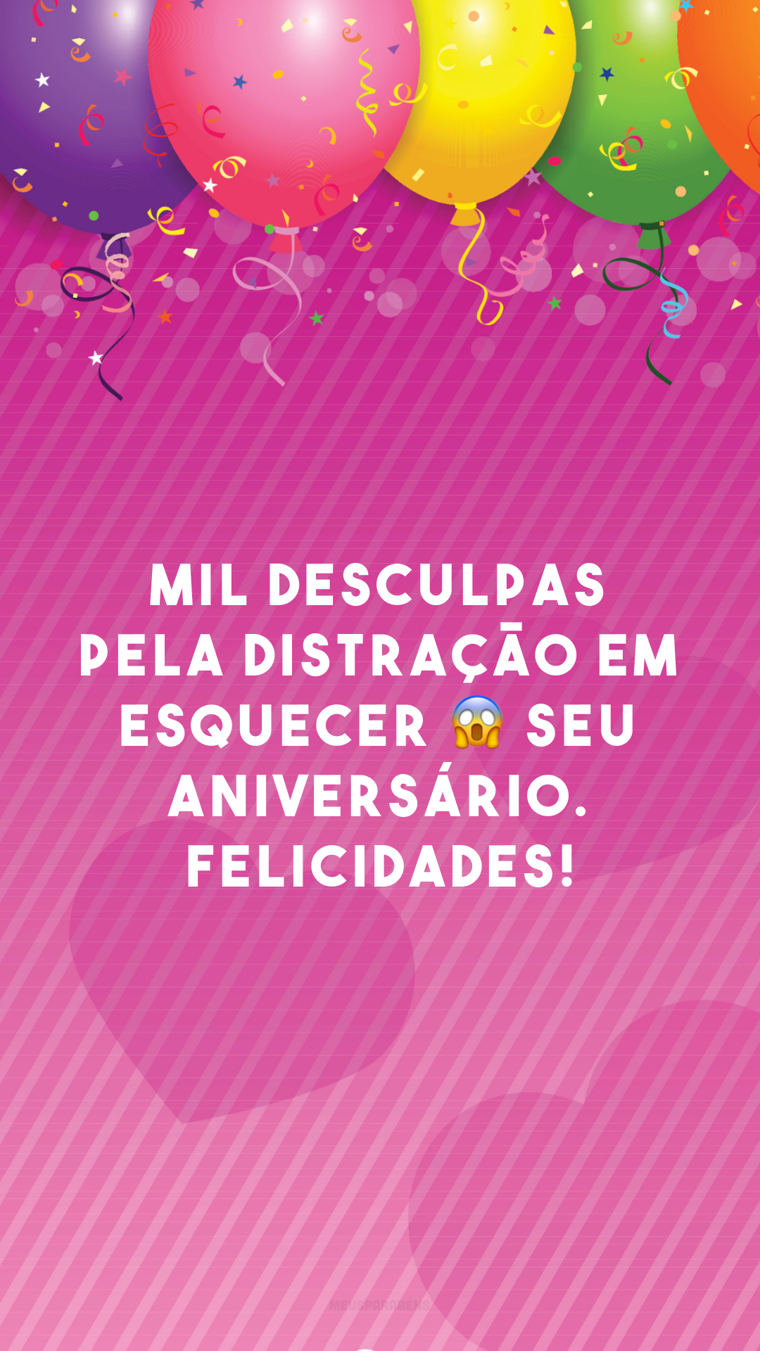 Mil desculpas pela distração em esquecer 😱 seu aniversário. Felicidades!