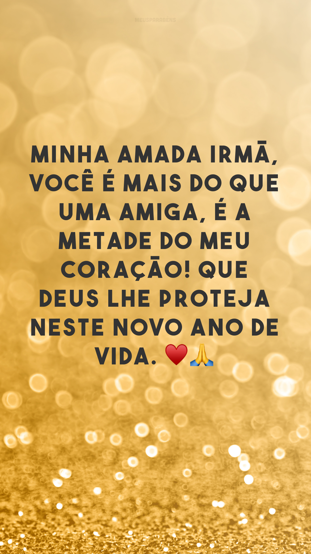 Minha amada irmã, você é mais do que uma amiga, é a metade do meu coração! Que Deus lhe proteja neste novo ano de vida. ♥🙏