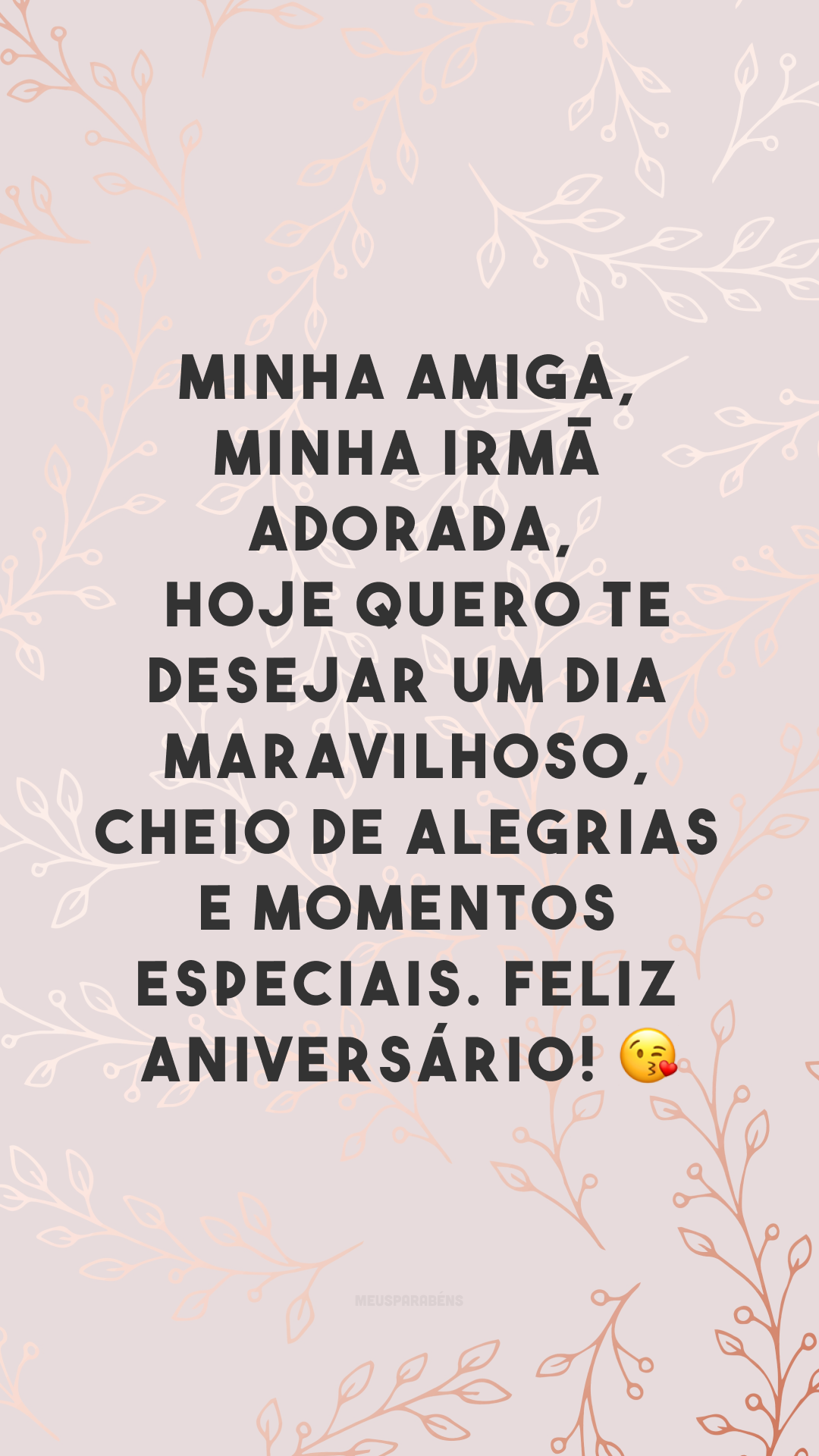 Minha amiga, minha irmã adorada, hoje quero te desejar um dia maravilhoso, cheio de alegrias e momentos especiais. Feliz aniversário! 😘