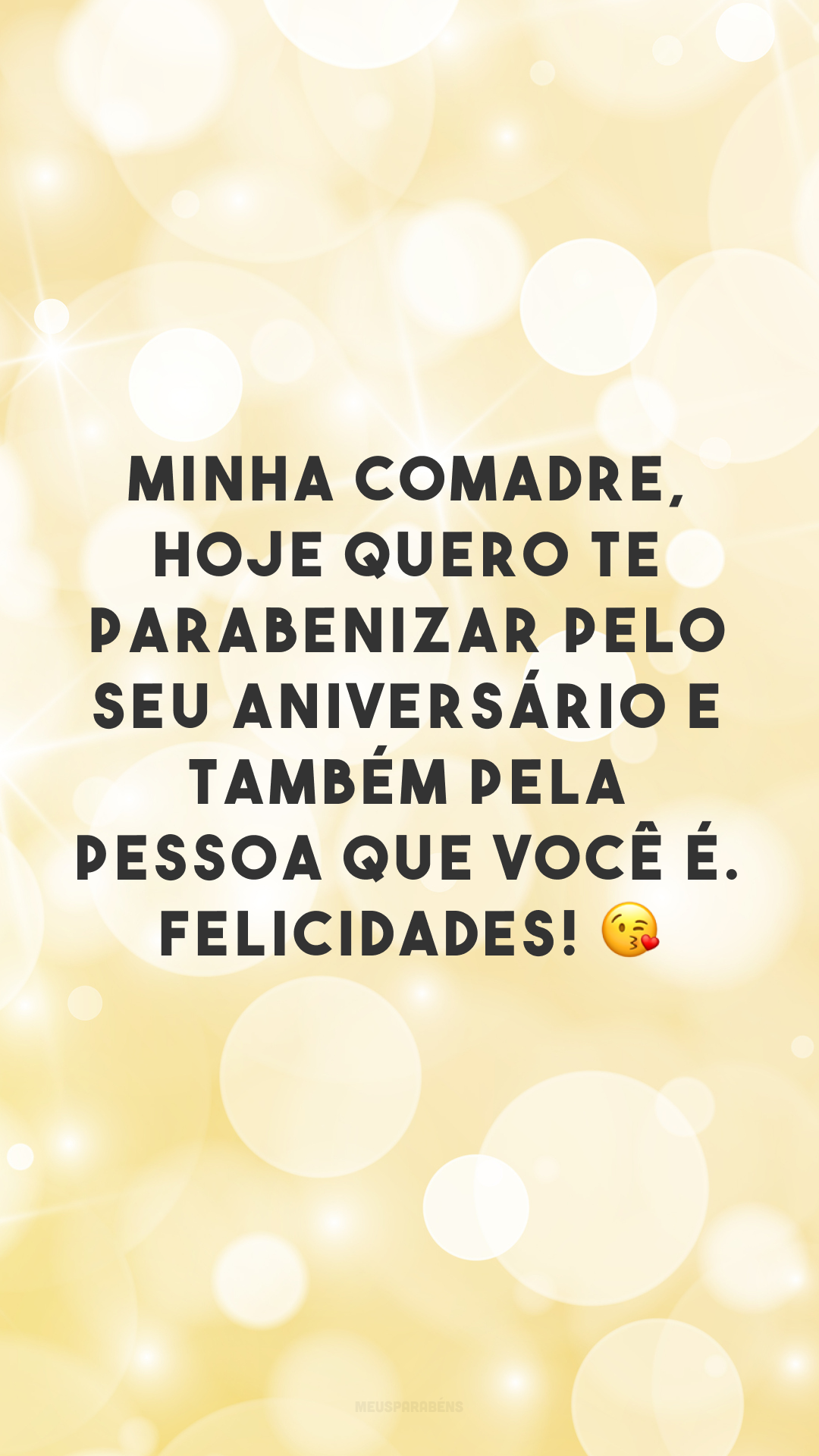 Minha comadre, hoje quero te parabenizar pelo seu aniversário e também pela pessoa que você é. Felicidades! 😘