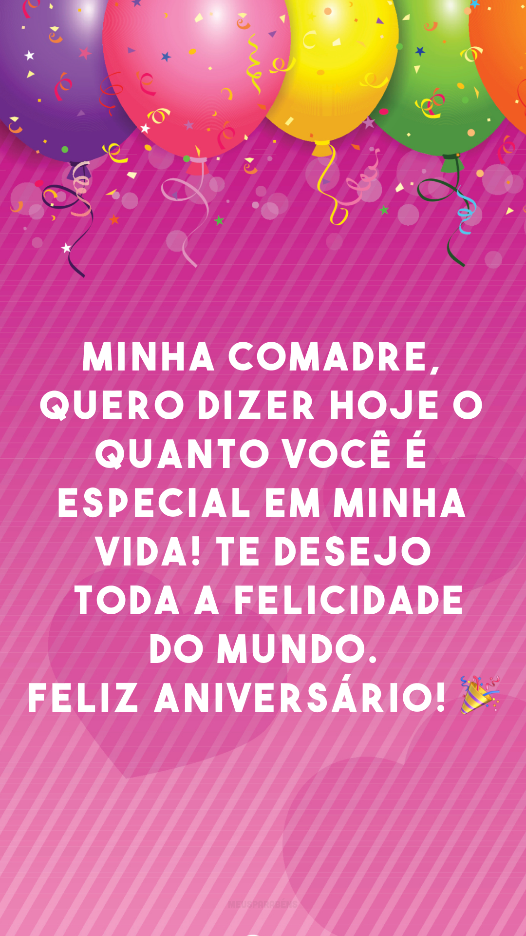 Minha comadre, quero dizer hoje o quanto você é especial em minha vida! Te desejo toda a felicidade do mundo. Feliz aniversário! 🎉