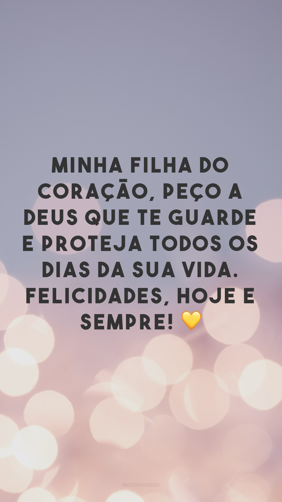 Minha filha do coração, peço a Deus que te guarde e proteja todos os dias da sua vida. Felicidades, hoje e sempre! 💛