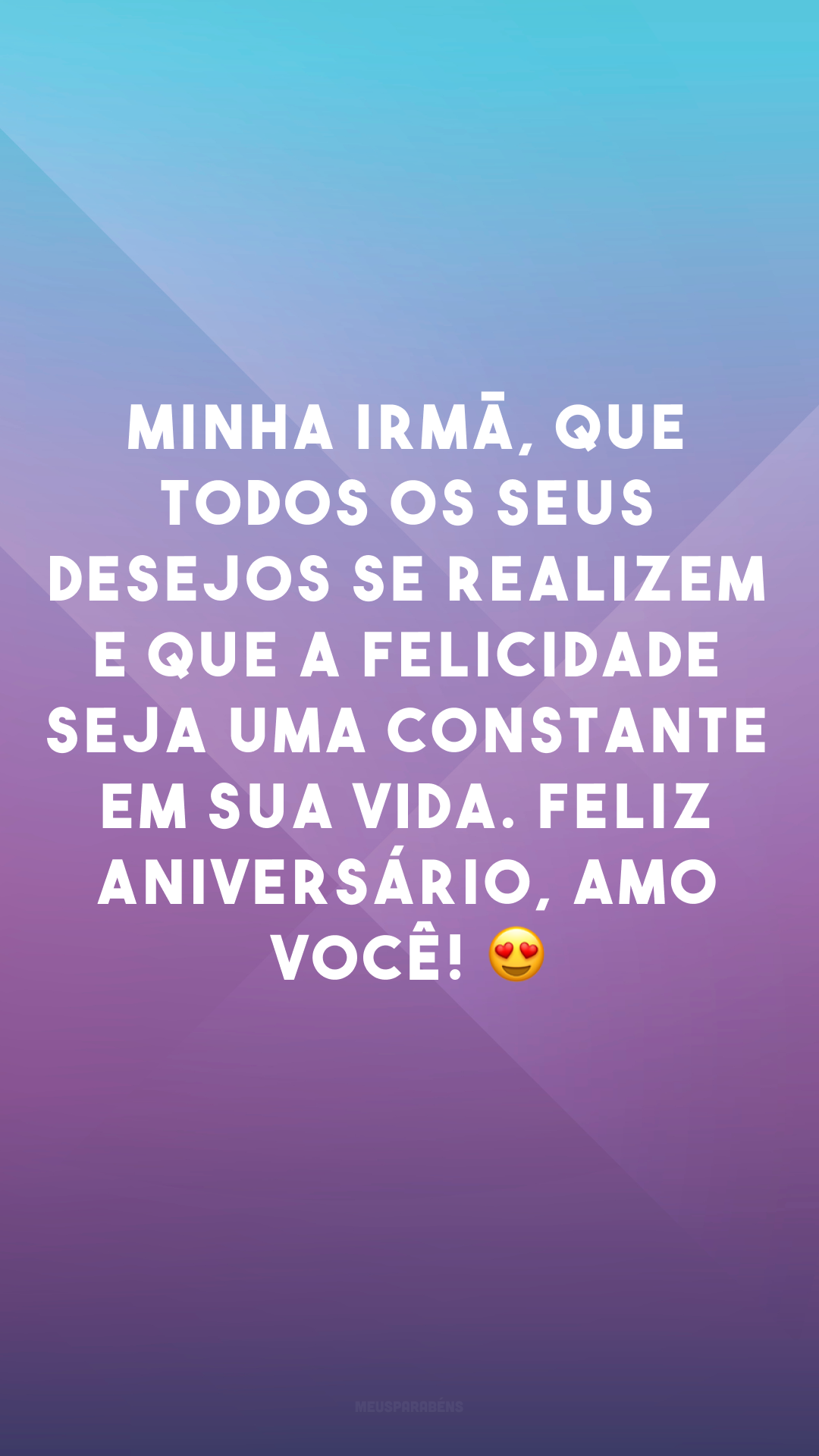 Minha irmã, que todos os seus desejos se realizem e que a felicidade seja uma constante em sua vida. Feliz aniversário, amo você! 😍