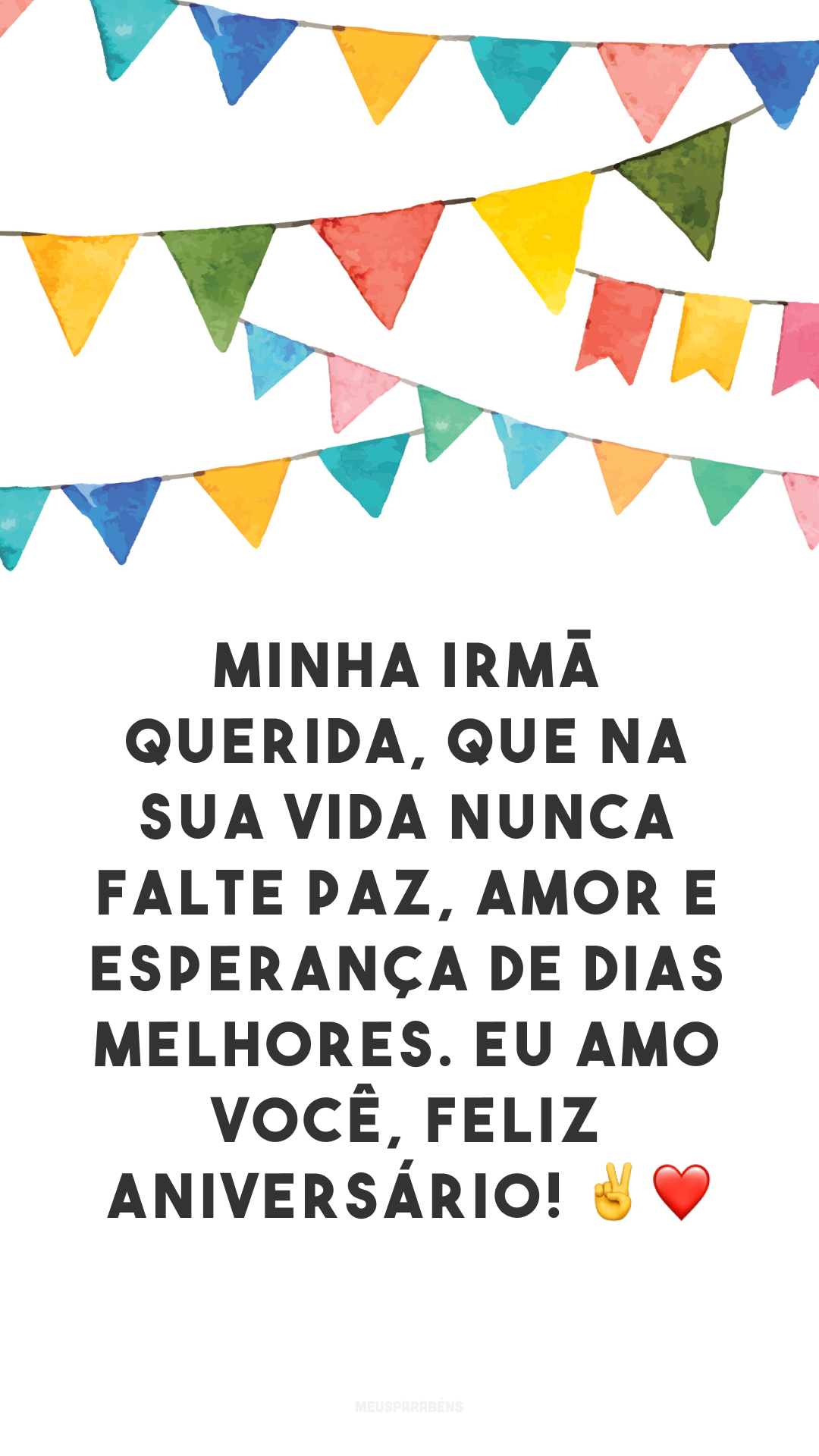 Minha irmã querida, que na sua vida nunca falte paz, amor e esperança de dias melhores. Eu amo você, feliz aniversário! ✌❤