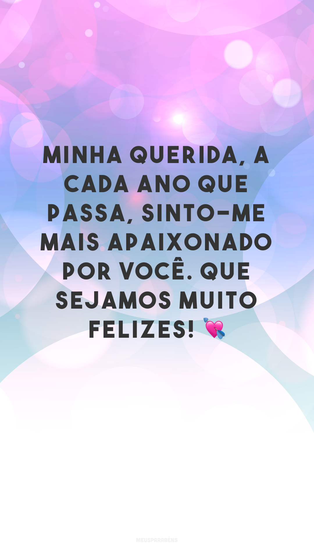 Minha querida, a cada ano que passa, sinto-me mais apaixonado por você. Que sejamos muito felizes! 💘