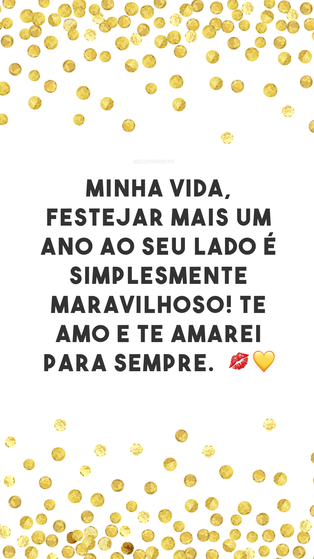 Minha vida, festejar mais um ano ao seu lado é simplesmente maravilhoso! Te amo e te amarei para sempre.  💋💛