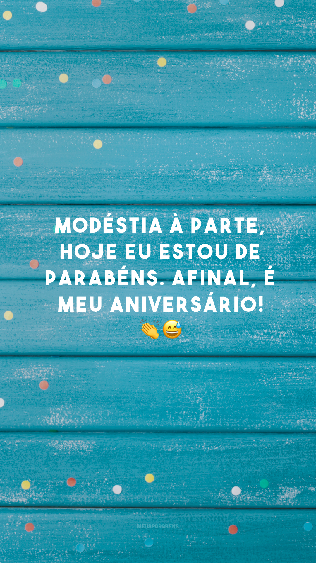 Modéstia à parte, hoje eu estou de parabéns. Afinal, é meu aniversário! 👏😅