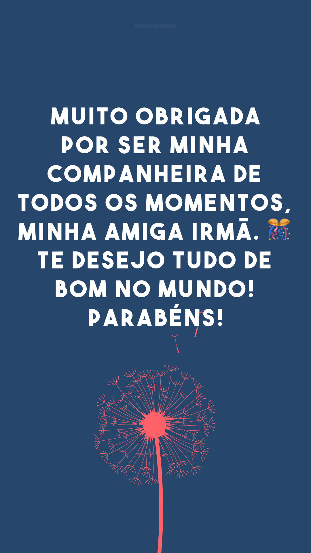 Muito obrigada por ser minha companheira de todos os momentos, minha amiga irmã. 🎊 Te desejo tudo de bom no mundo! Parabéns!