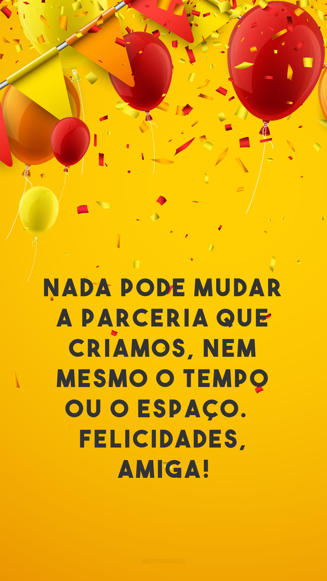 Nada pode mudar a parceria que criamos, nem mesmo o tempo ou o espaço. Felicidades, amiga!