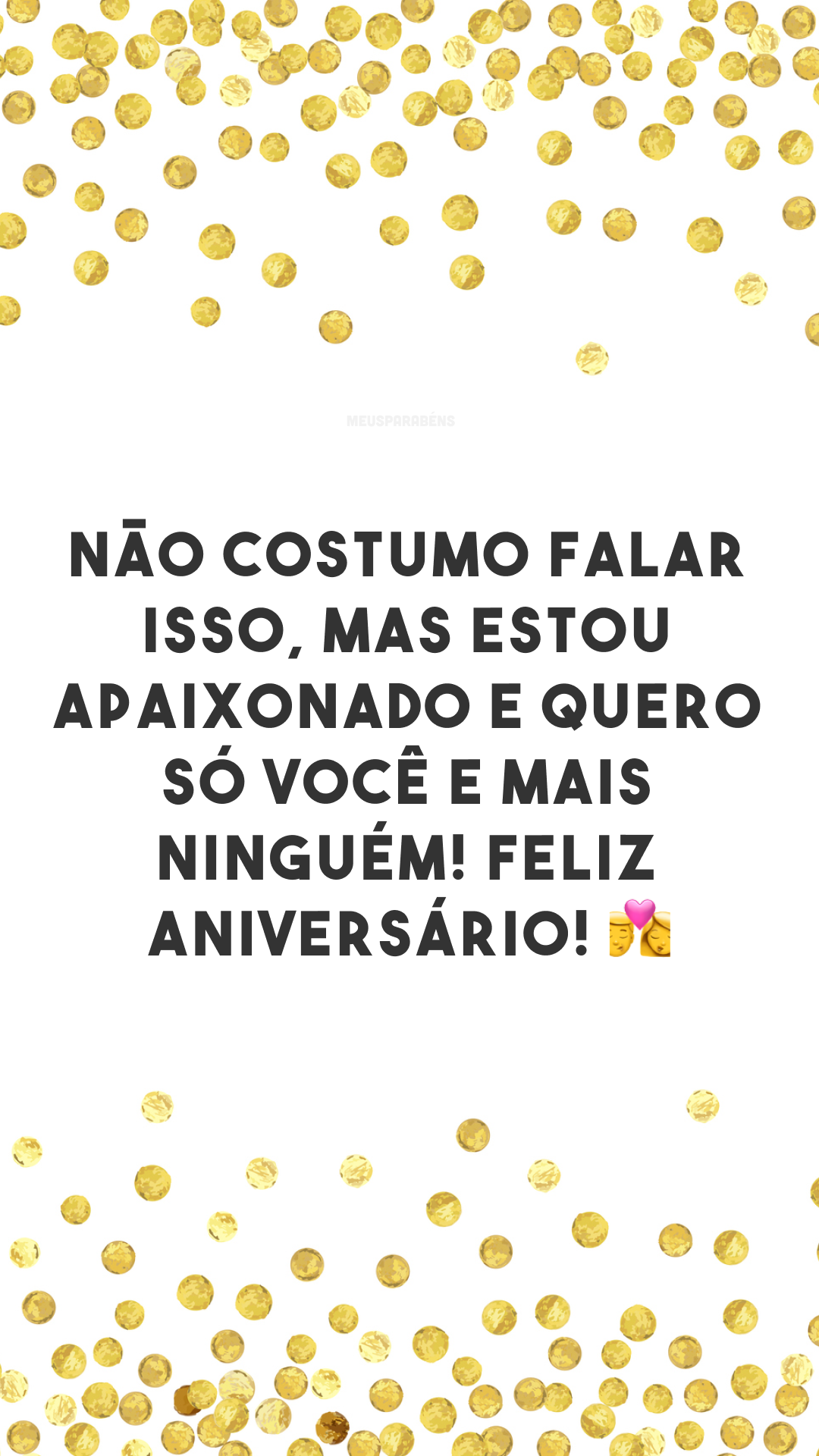 Não costumo falar isso, mas estou apaixonado e quero só você e mais ninguém! Feliz aniversário! 👩‍❤️‍💋‍👨