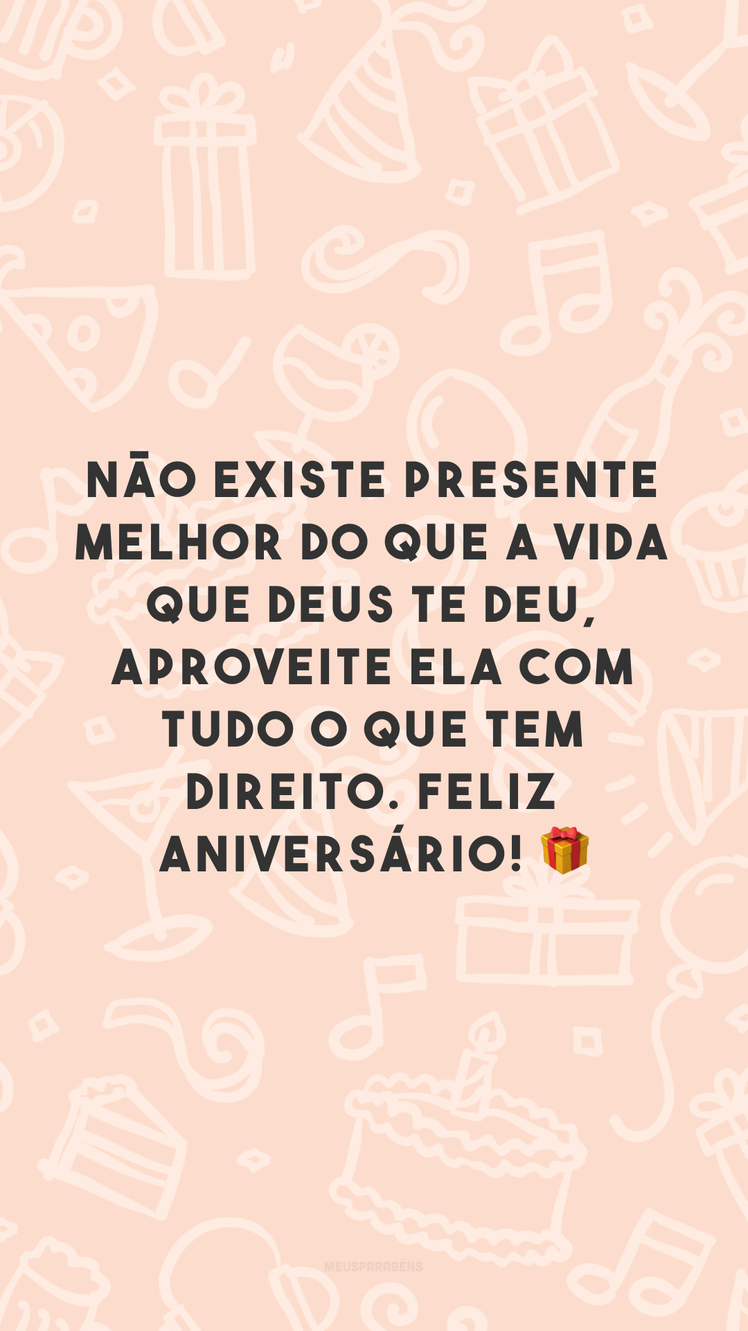 Não existe presente melhor do que a vida que Deus te deu, aproveite ela com tudo o que tem direito. Feliz aniversário! 🎁