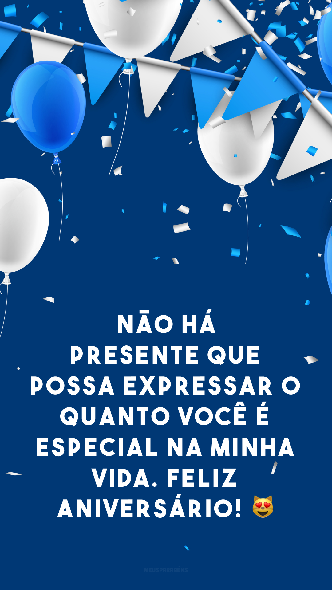 Não há presente que possa expressar o quanto você é especial na minha vida. Feliz aniversário! 😻