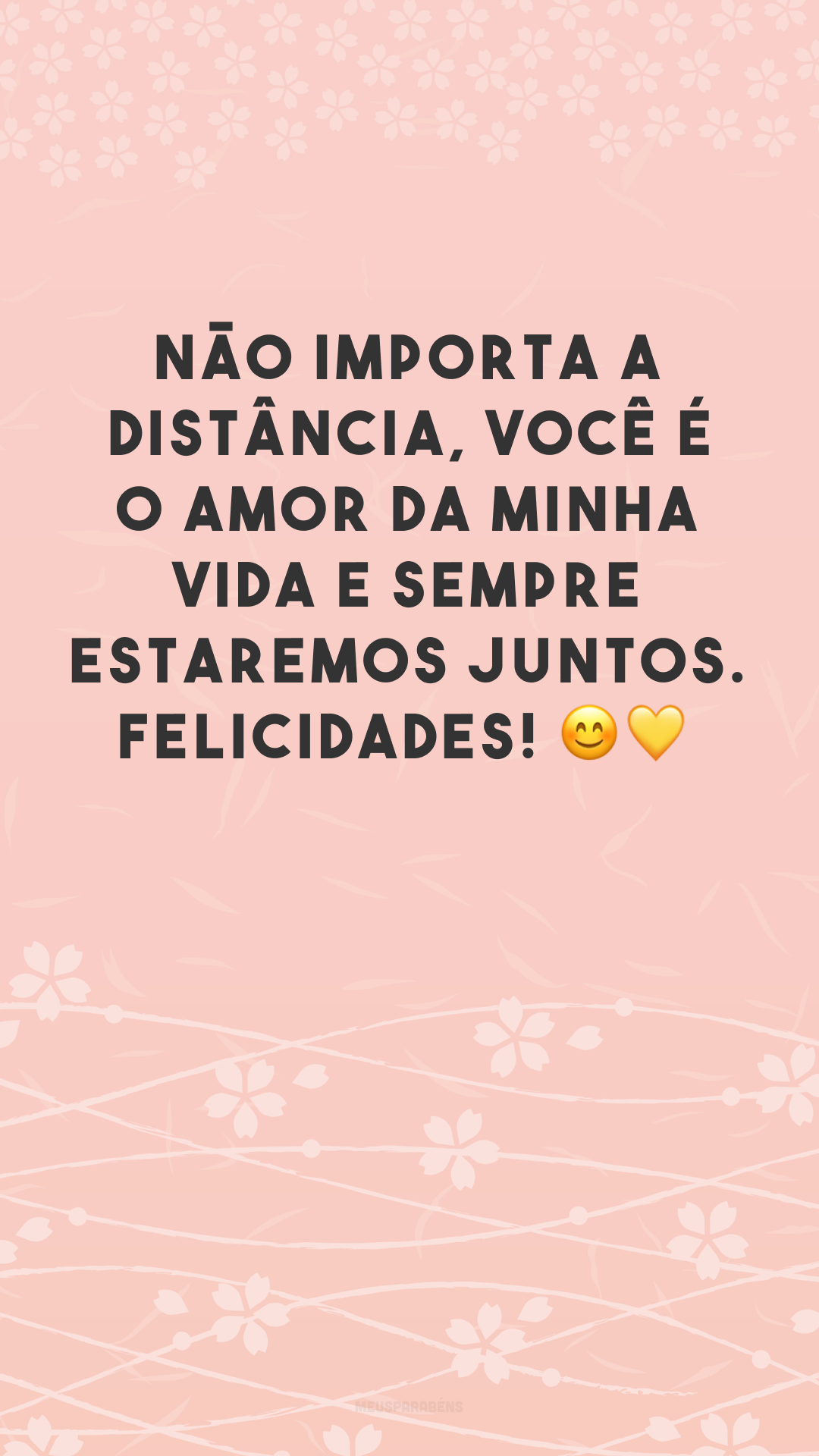 Não importa a distância, você é o amor da minha vida e sempre estaremos juntos. Felicidades! 😊💛
