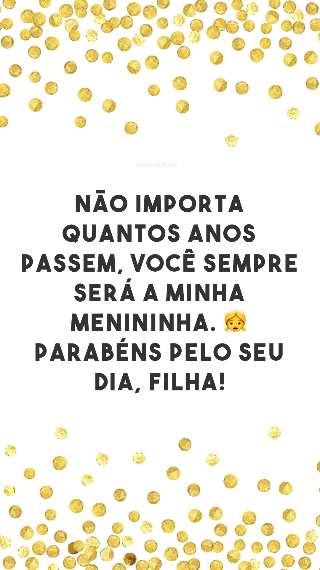 Não importa quantos anos passem, você sempre será a minha menininha. 👧 Parabéns pelo seu dia, filha!