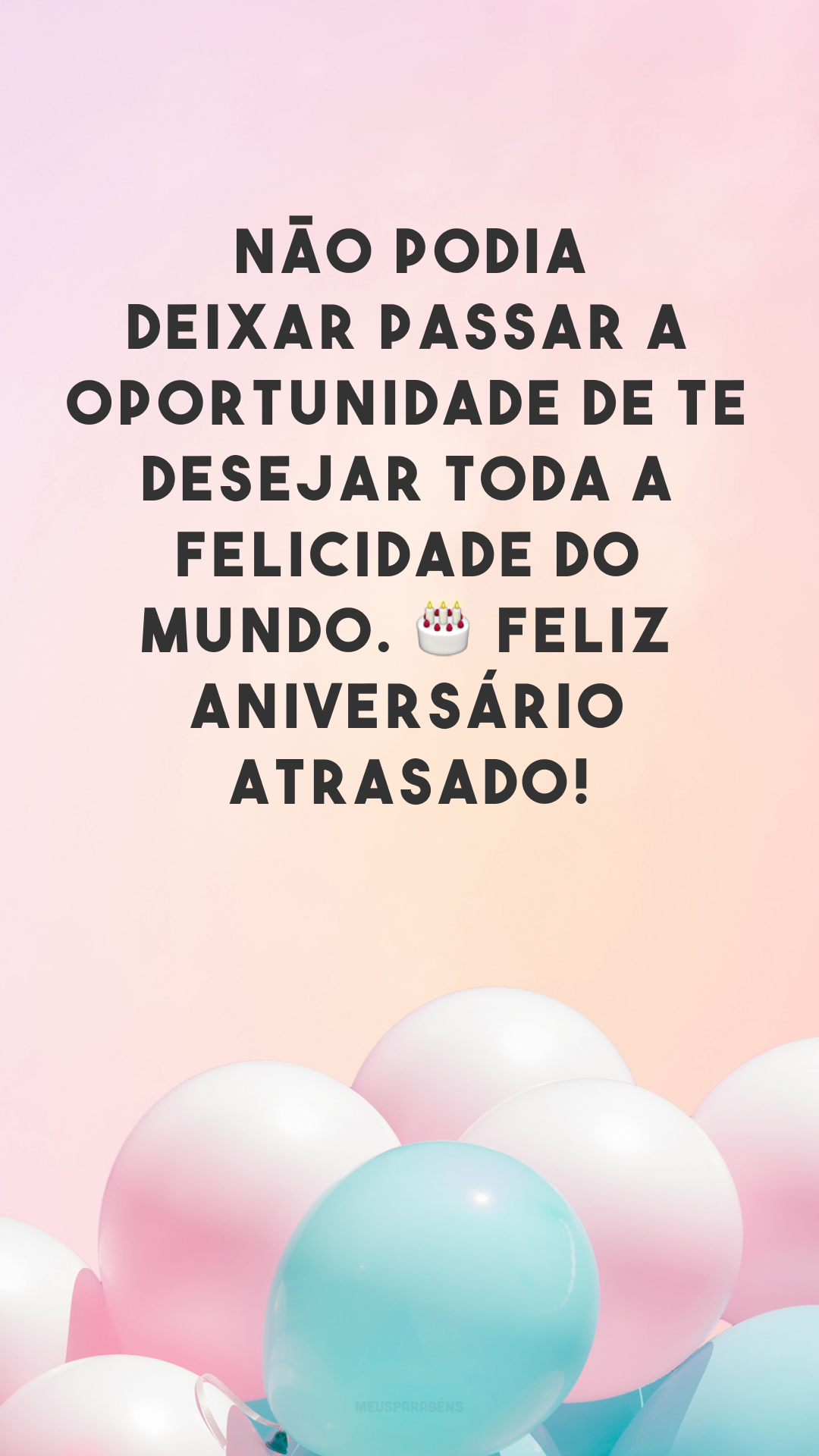 Não podia deixar passar a oportunidade de te desejar toda a felicidade do mundo. 🎂 Feliz aniversário atrasado!