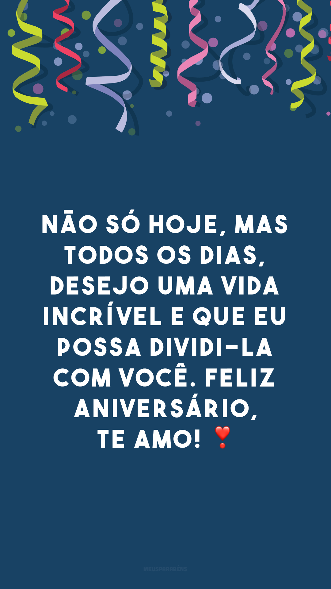 Não só hoje, mas todos os dias, desejo uma vida incrível e que eu possa dividi-la com você. Feliz aniversário, te amo! ❣