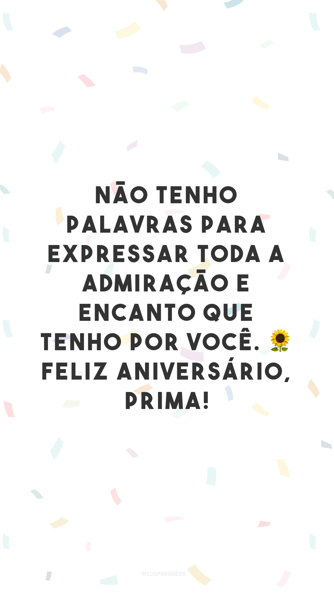 Não tenho palavras para expressar toda a admiração e encanto que tenho por você. 🌻 Feliz aniversário, prima!
