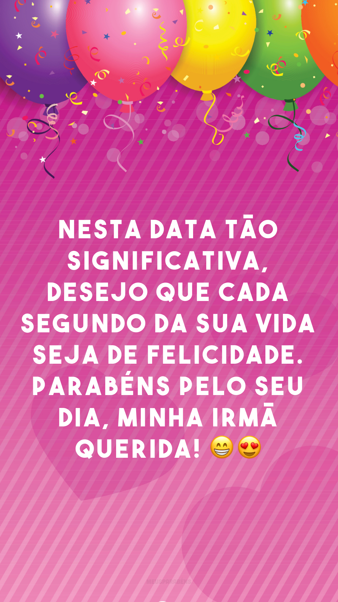 Nesta data tão significativa, desejo que cada segundo da sua vida seja de felicidade. Parabéns pelo seu dia, minha irmã querida! 😄😍