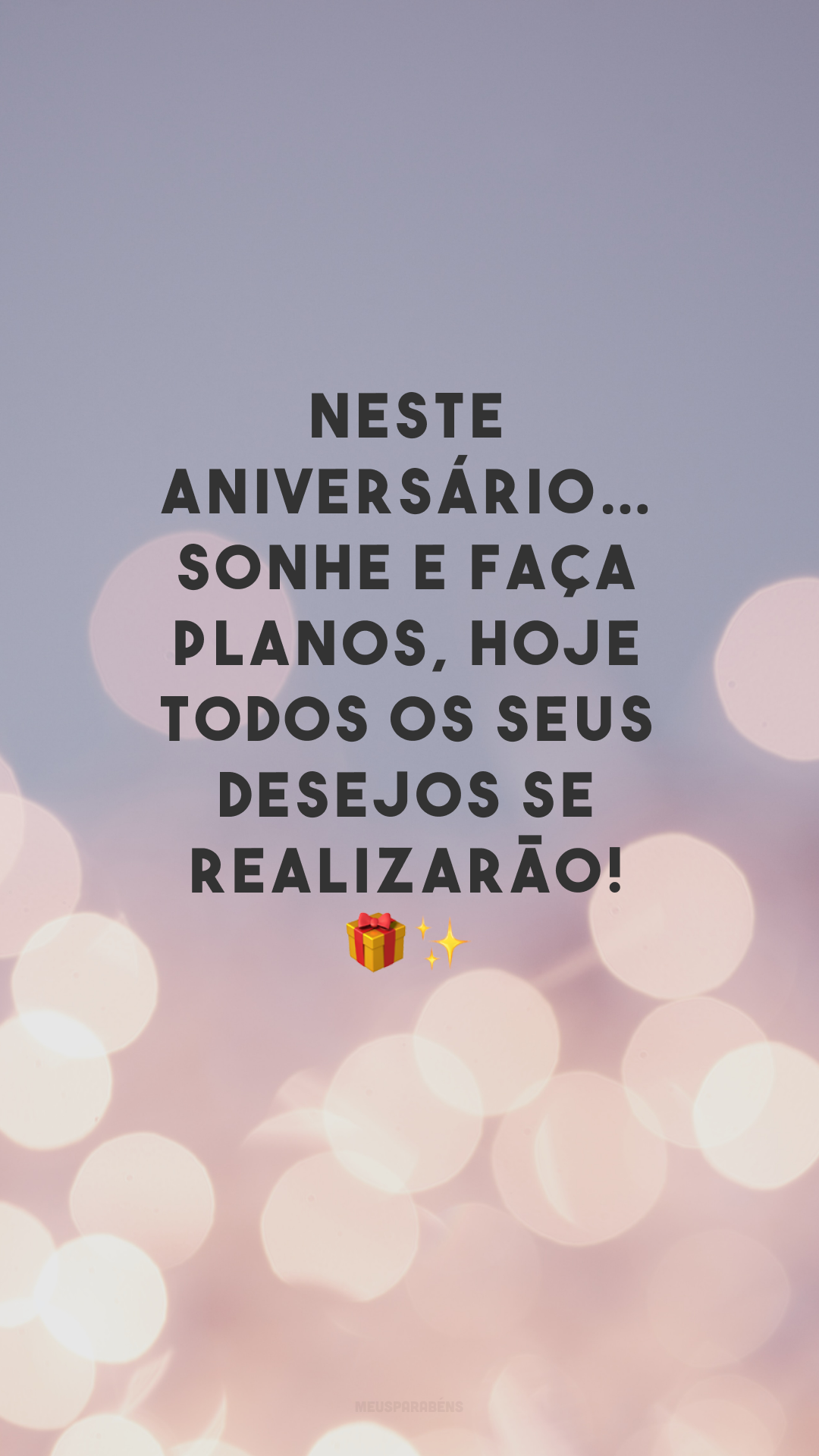 Neste aniversário… sonhe e faça planos, hoje todos os seus desejos se realizarão! 🎁✨