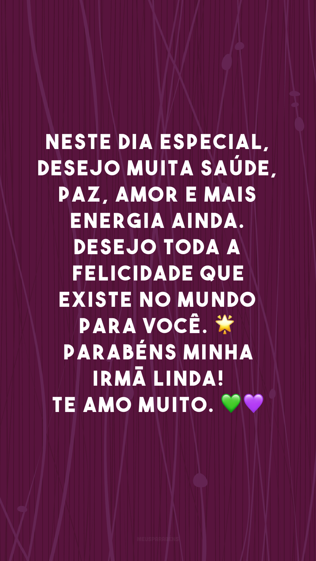 Neste dia especial, desejo muita saúde, paz, amor e mais energia ainda. Desejo toda a felicidade que existe no mundo para você. 🌟 Parabéns minha irmã linda! Te amo muito. 💚💜