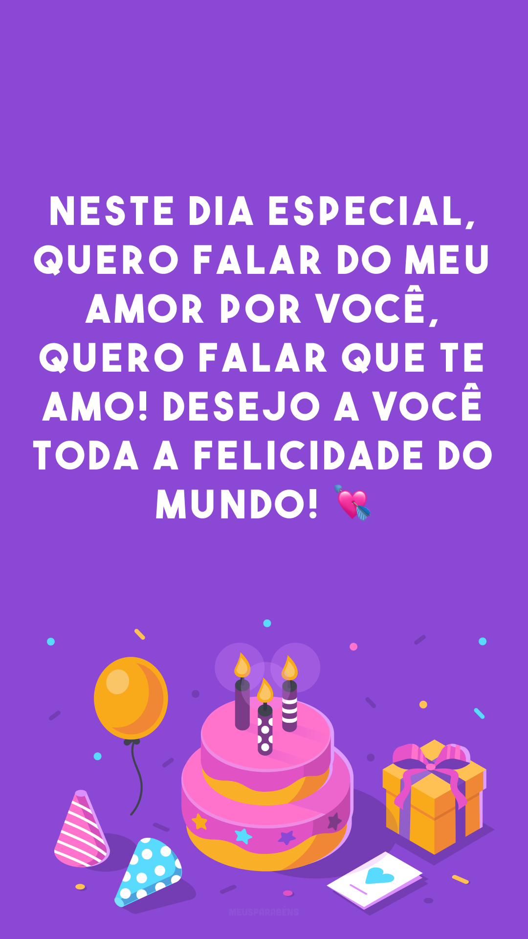 Neste dia especial, quero falar do meu amor por você, quero falar que te amo! Desejo a você toda a felicidade do mundo! 💘