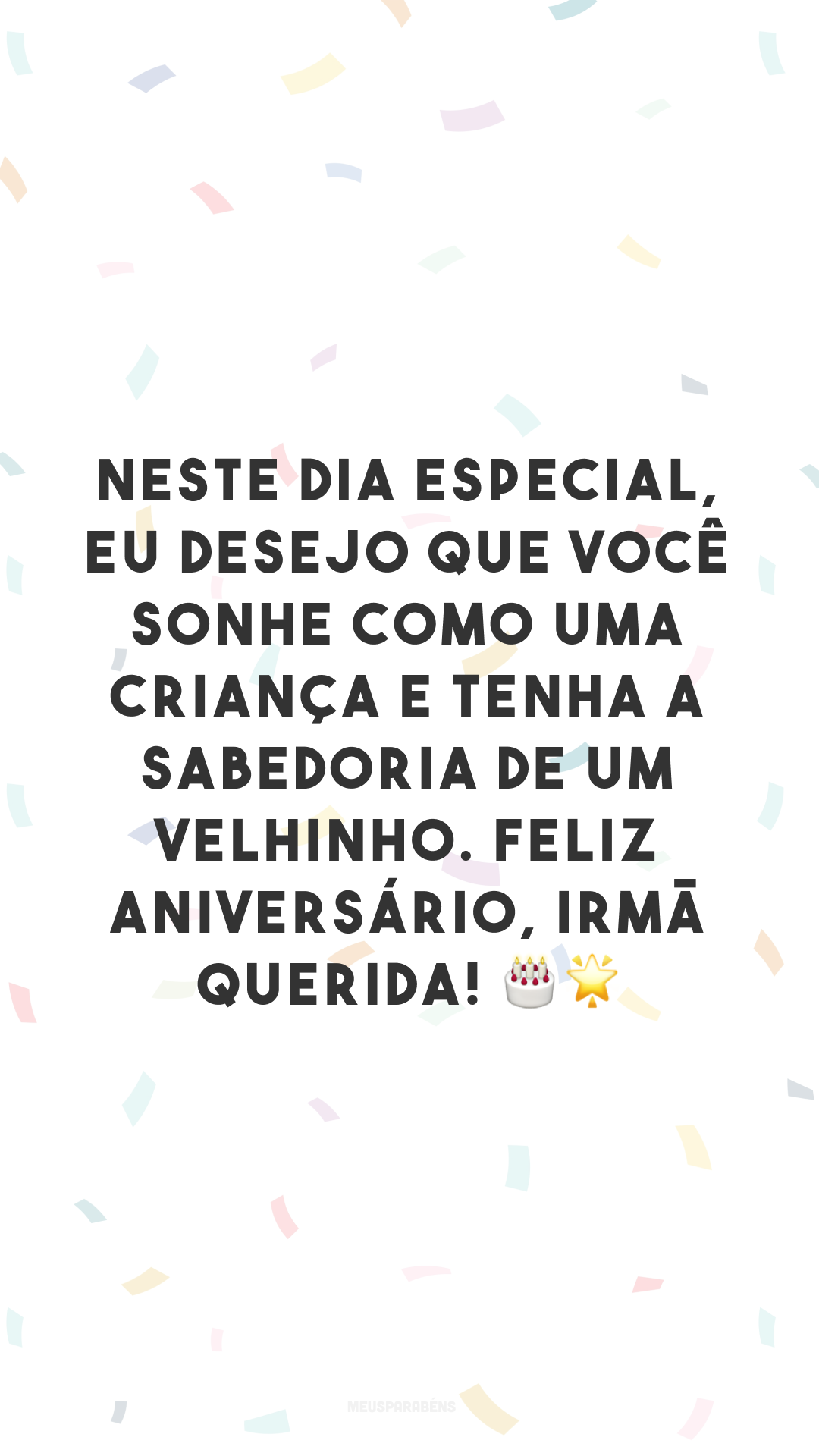 Neste dia especial, eu desejo que você sonhe como uma criança e tenha a sabedoria de um velhinho. Feliz aniversário, irmã querida! 🎂🌟