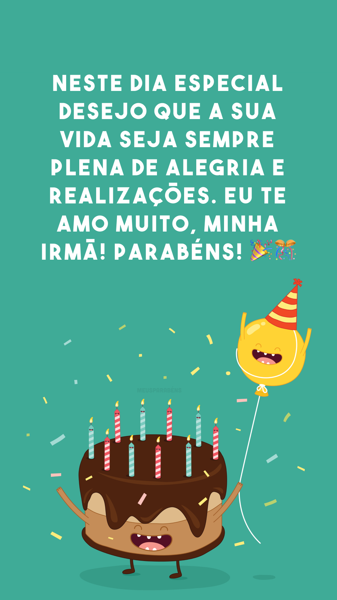 Neste dia especial desejo que a sua vida seja sempre plena de alegria e realizações. Eu te amo muito, minha irmã! Parabéns! 🎉🎊