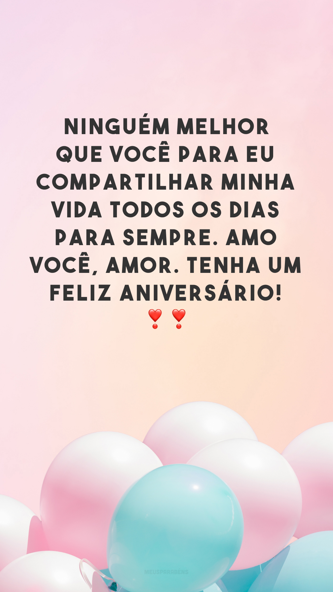 Ninguém melhor que você para eu compartilhar minha vida todos os dias para sempre. Amo você, amor. Tenha um feliz aniversário! ❣❣