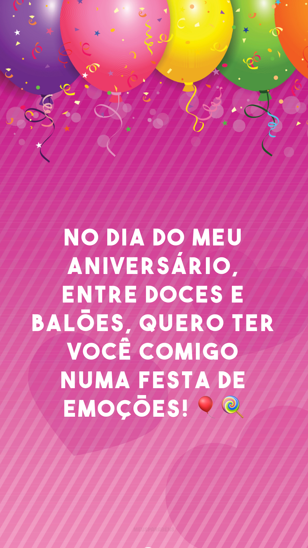 No dia do meu aniversário, entre doces e balões, quero ter você comigo numa festa de emoções! 🎈🍭