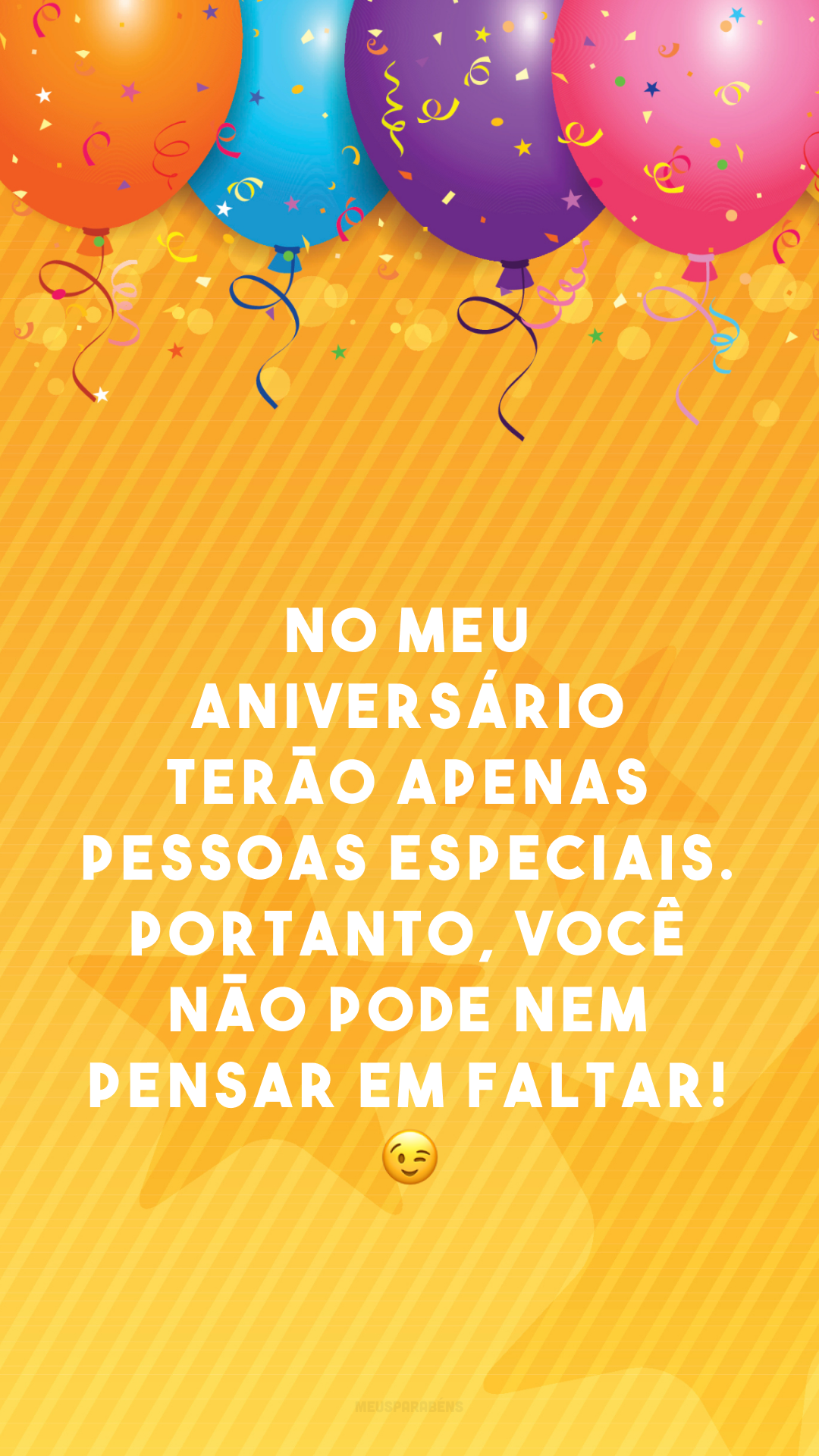 No meu aniversário terão apenas pessoas especiais. Portanto, você não pode nem pensar em faltar! 😉