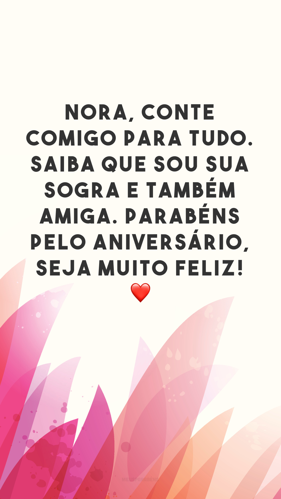 Nora, conte comigo para tudo. Saiba que sou sua sogra e também amiga. Parabéns pelo aniversário, seja muito feliz! ❤