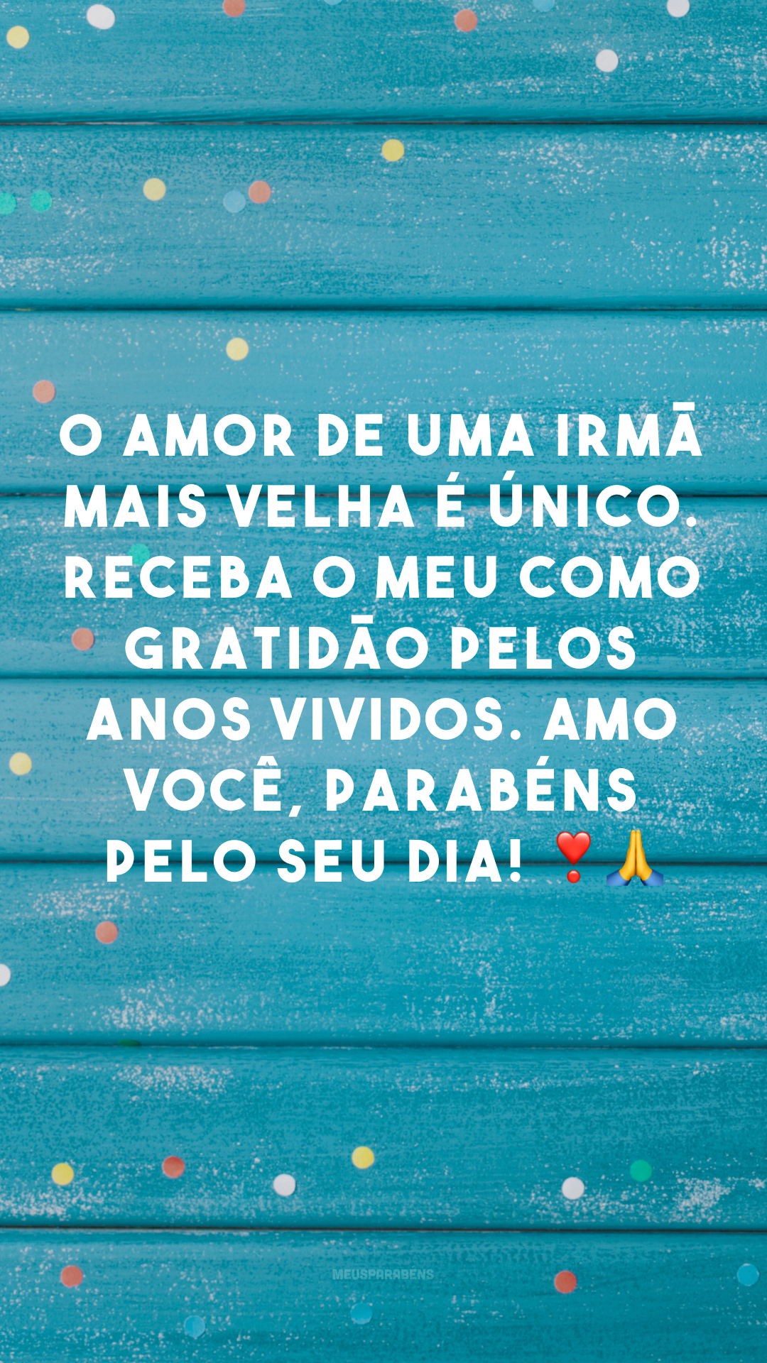 O amor de uma irmã mais velha é único. Receba o meu como gratidão pelos anos vividos. Amo você, parabéns pelo seu dia! ❣🙏