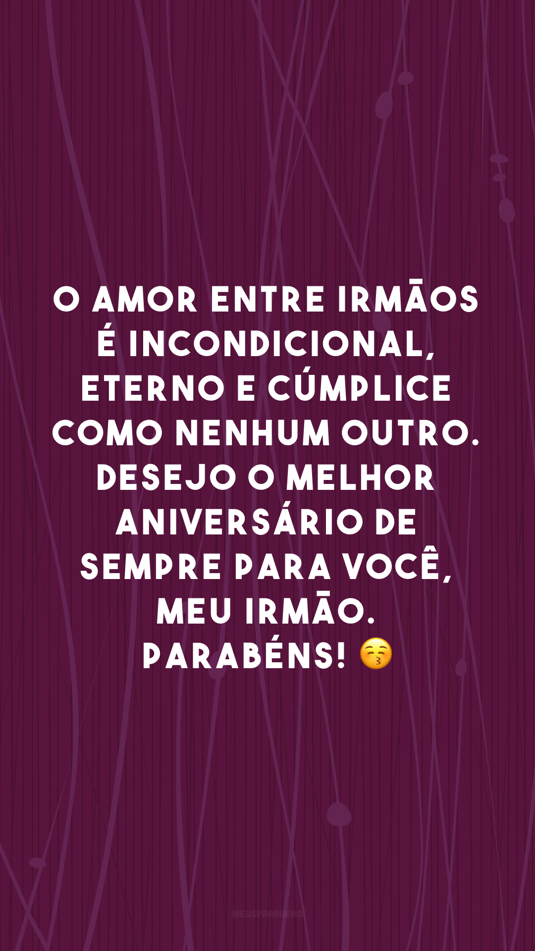 O amor entre irmãos é incondicional, eterno e cúmplice como nenhum outro. Desejo o melhor aniversário de sempre para você, meu irmão. Parabéns! 😚