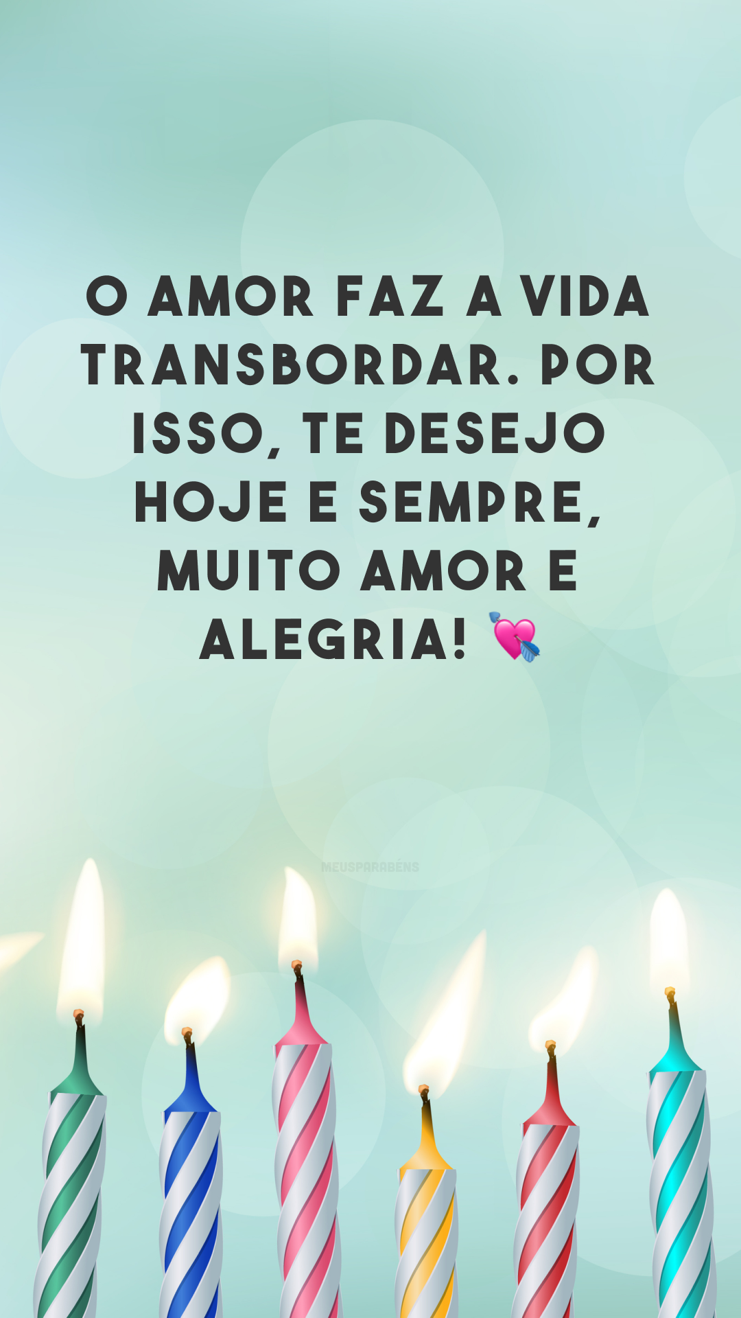 O amor faz a vida transbordar. Por isso, te desejo hoje e sempre, muito amor e alegria! 💘