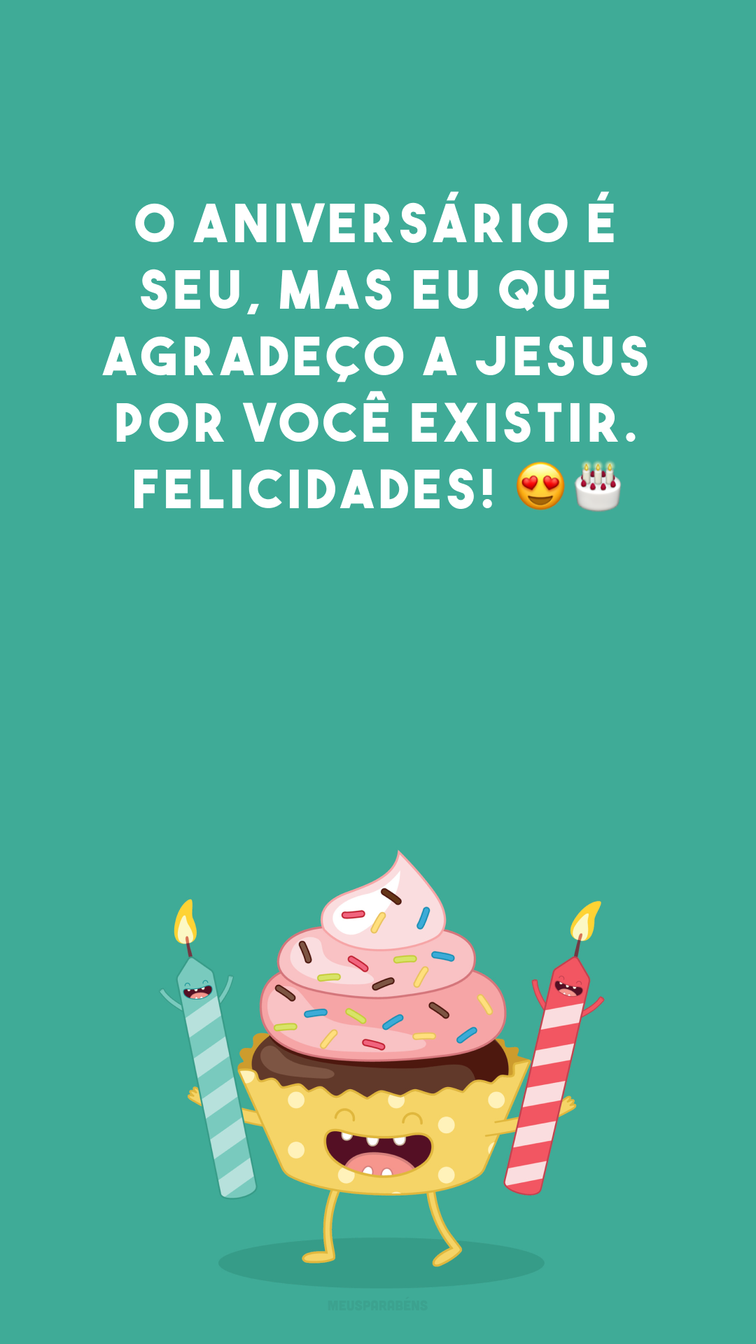 O aniversário é seu, mas eu que agradeço a Jesus por você existir. Felicidades! 😍🎂