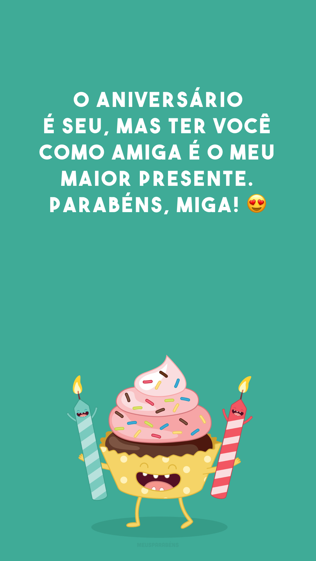 O aniversário é seu, mas ter você como amiga é o meu maior presente. Parabéns, miga! 😍