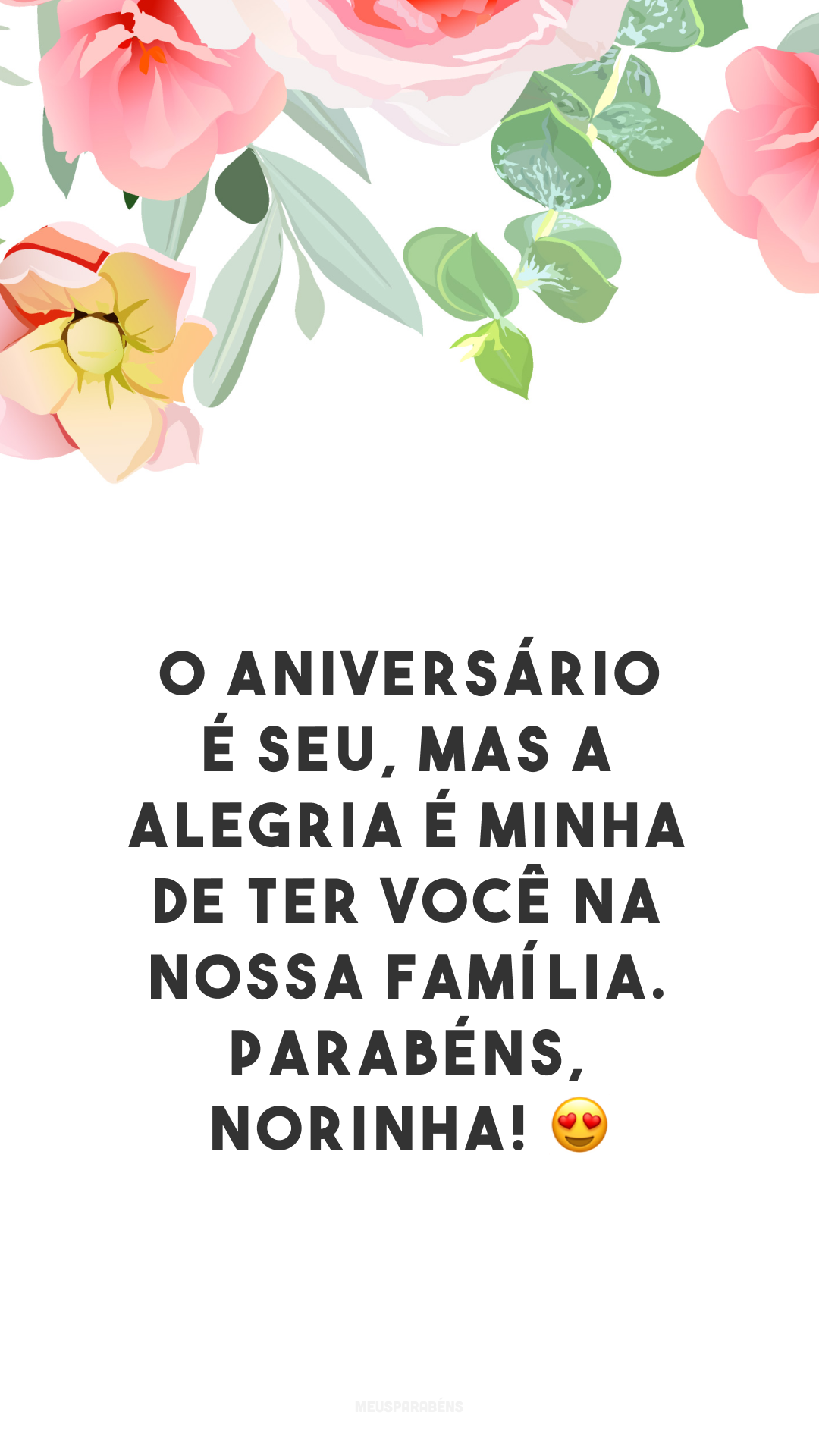 O aniversário é seu, mas a alegria é minha de ter você na nossa família. Parabéns, norinha! 😍