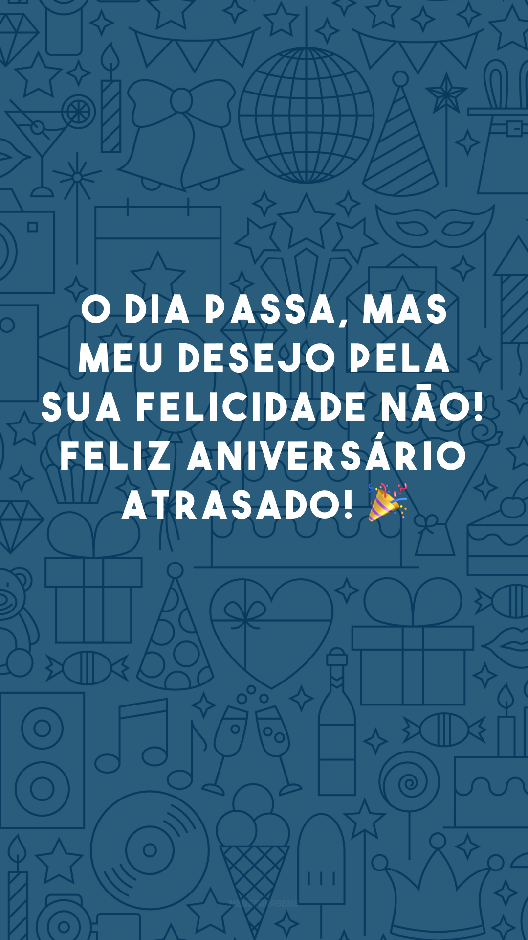 O dia passa, mas meu desejo pela sua felicidade não! Feliz aniversário atrasado! 🎉