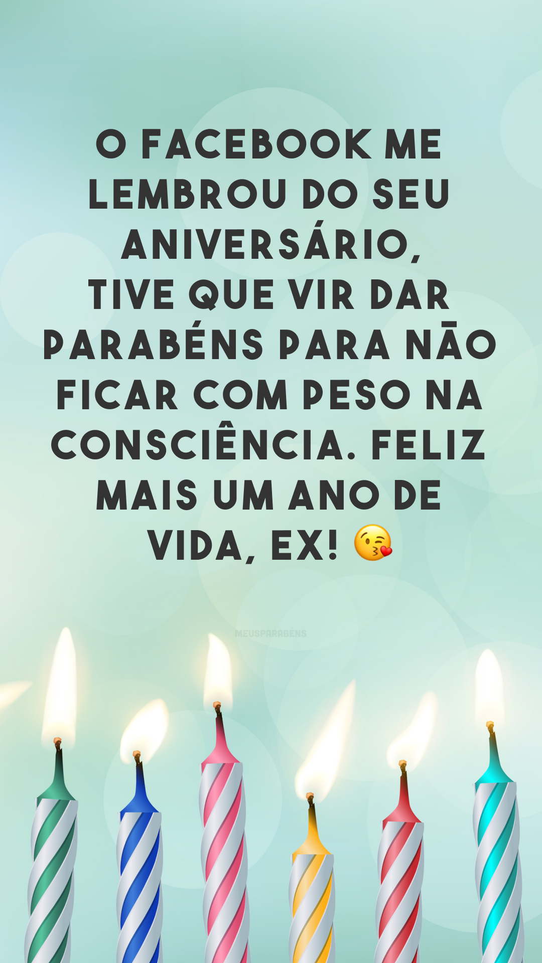 O Facebook me lembrou do seu aniversário, tive que vir dar parabéns para não ficar com peso na consciência. Feliz mais um ano de vida, ex! 😘