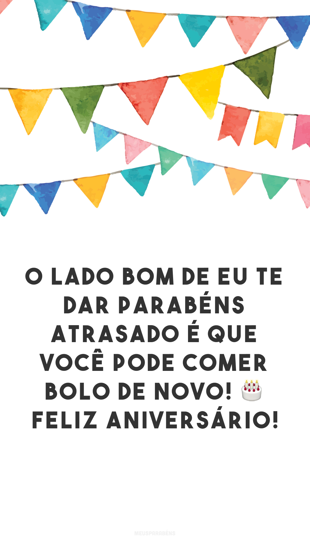 O lado bom de eu te dar parabéns atrasado é que você pode comer bolo de novo! 🎂 Feliz aniversário!