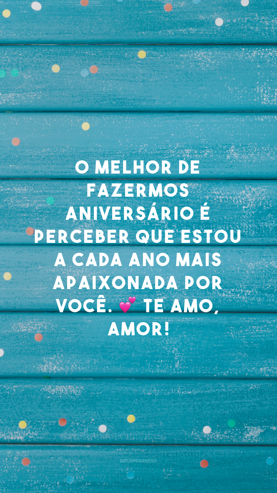 O melhor de fazermos aniversário é perceber que estou a cada ano mais apaixonada por você. 💕 Te amo, amor!