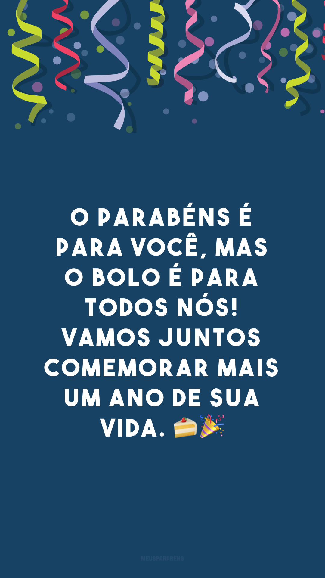 O parabéns é para você, mas o bolo é para todos nós! Vamos juntos comemorar mais um ano de sua vida. 🍰🎉