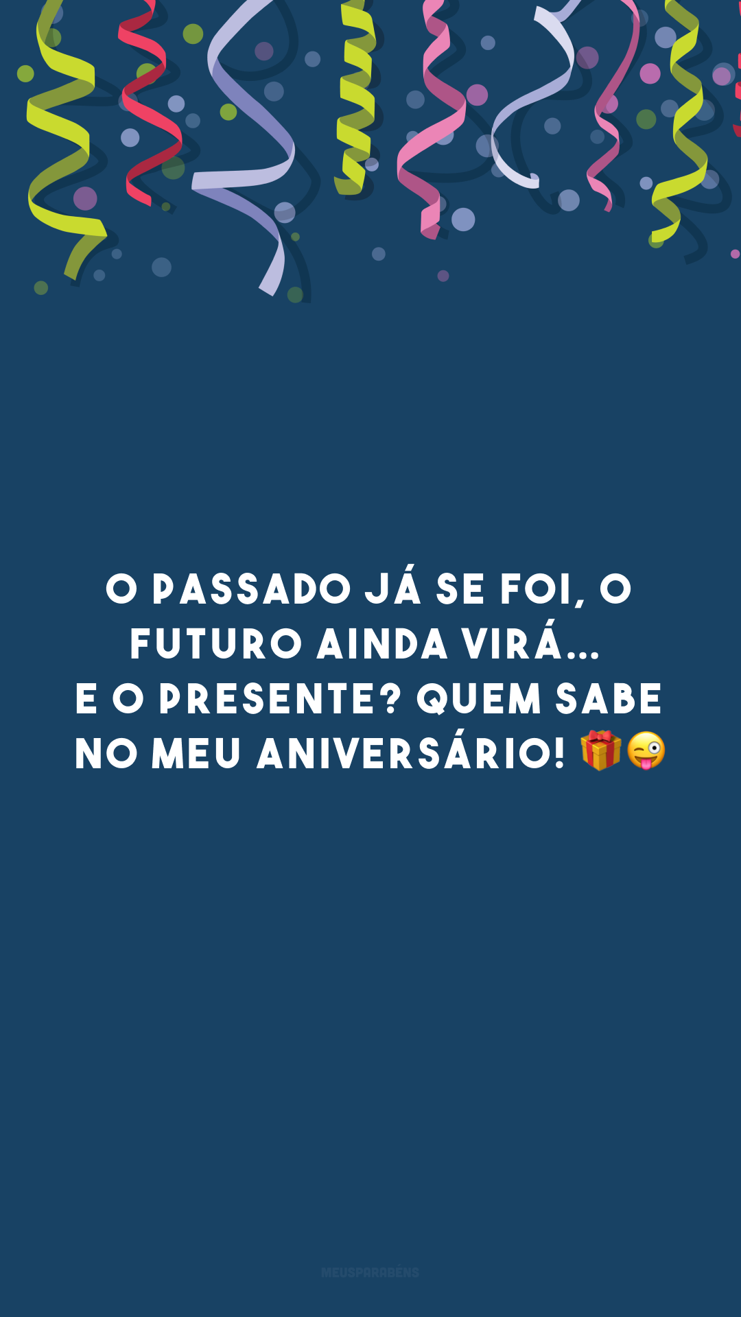 O passado já se foi, o futuro ainda virá… e o presente? Quem sabe no meu aniversário! 🎁😜
