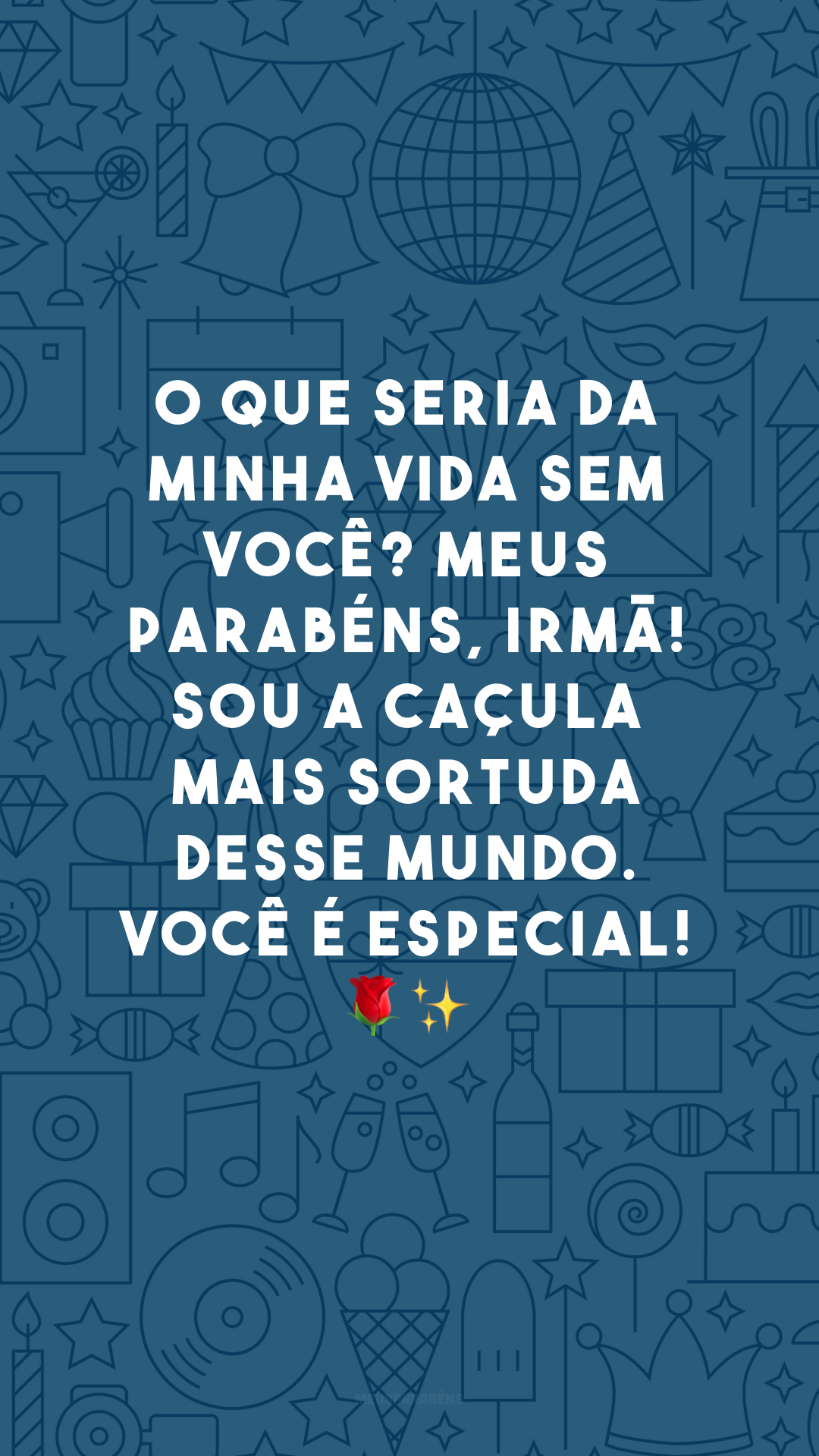 O que seria da minha vida sem você? Meus parabéns, irmã! Sou a caçula mais sortuda desse mundo. Você é especial! 🌹✨ 