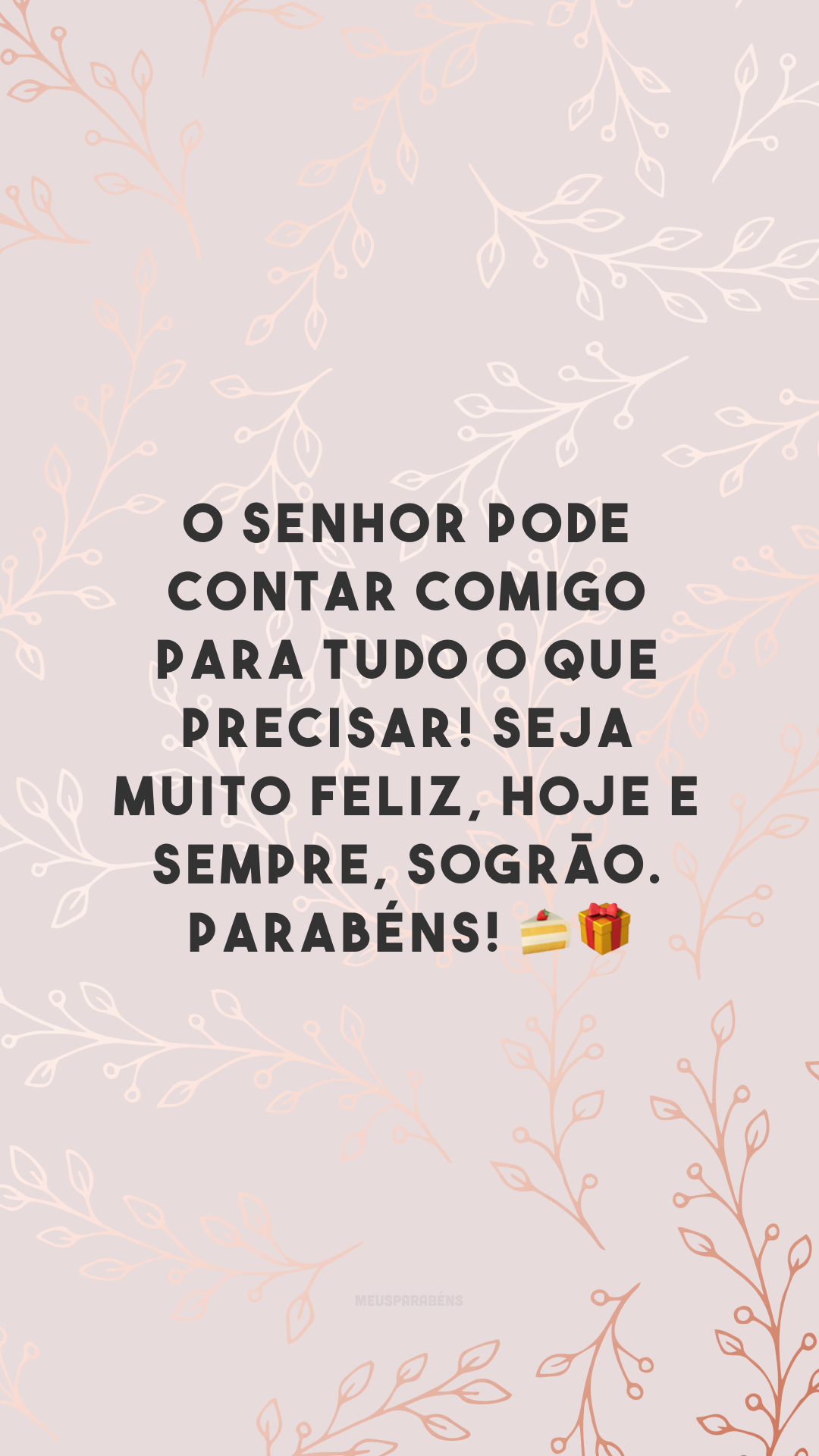 O senhor pode contar comigo para tudo o que precisar! Seja muito feliz, hoje e sempre, sogrão. Parabéns! 🍰🎁